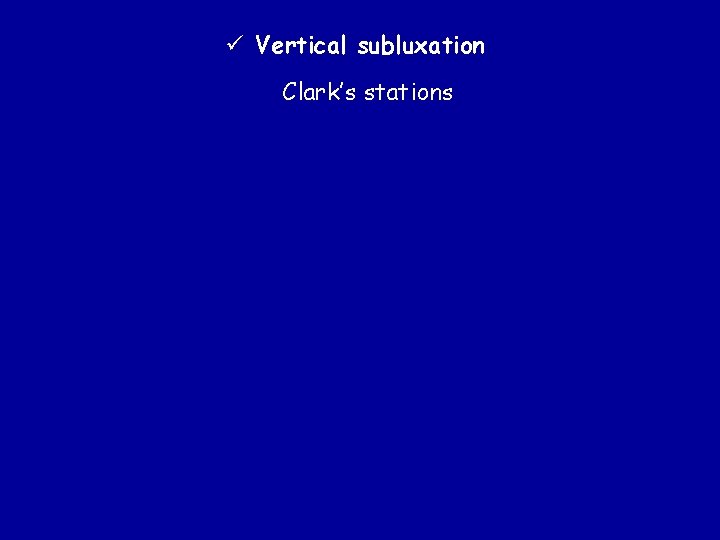 ü Vertical subluxation Clark’s stations 