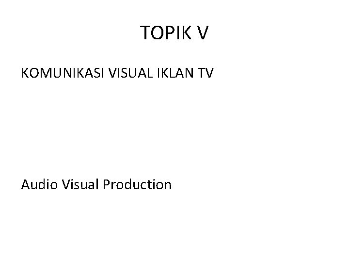 TOPIK V KOMUNIKASI VISUAL IKLAN TV Audio Visual Production 