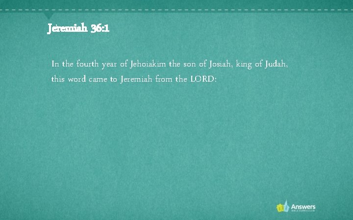 Jeremiah 36: 1 In the fourth year of Jehoiakim the son of Josiah, king