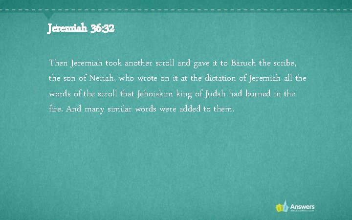 Jeremiah 36: 32 Then Jeremiah took another scroll and gave it to Baruch the