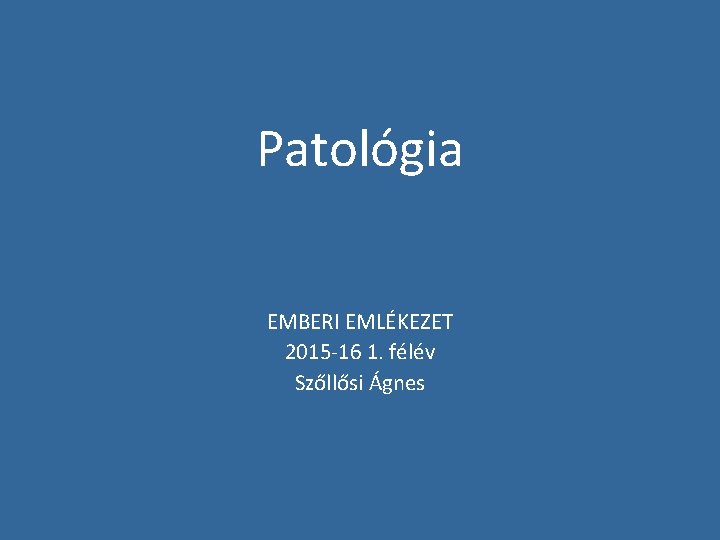 Patológia EMBERI EMLÉKEZET 2015 -16 1. félév Szőllősi Ágnes 