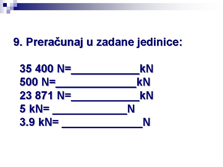 9. Preračunaj u zadane jedinice: 35 400 N=______k. N 500 N=_______k. N 23 871