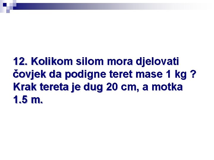 12. Kolikom silom mora djelovati čovjek da podigne teret mase 1 kg ? Krak