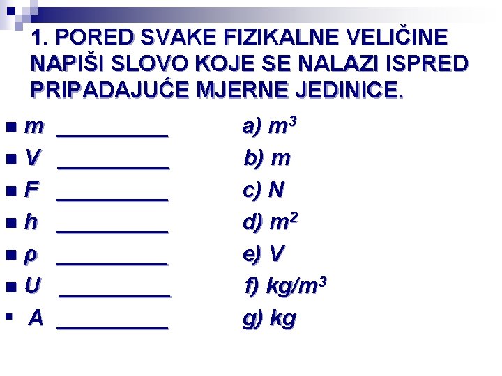 1. PORED SVAKE FIZIKALNE VELIČINE NAPIŠI SLOVO KOJE SE NALAZI ISPRED PRIPADAJUĆE MJERNE JEDINICE.