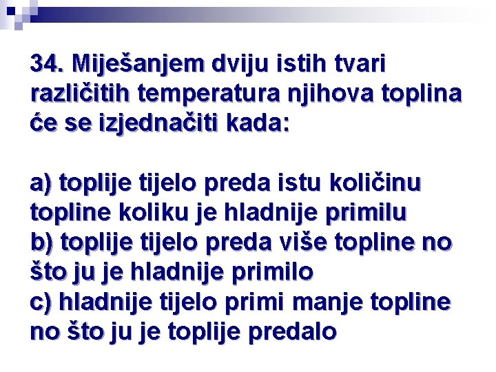 34. Miješanjem dviju istih tvari različitih temperatura njihova toplina će se izjednačiti kada: a)