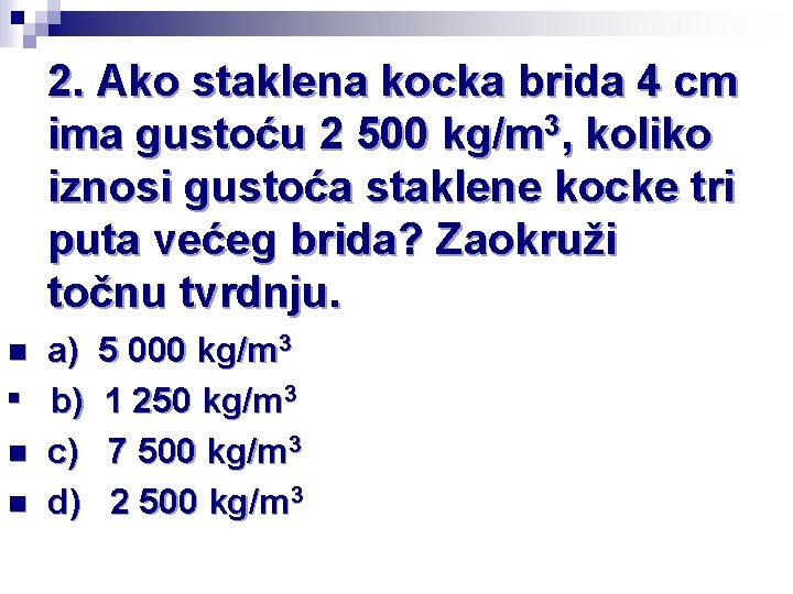 2. Ako staklena kocka brida 4 cm ima gustoću 2 500 kg/m 3, koliko