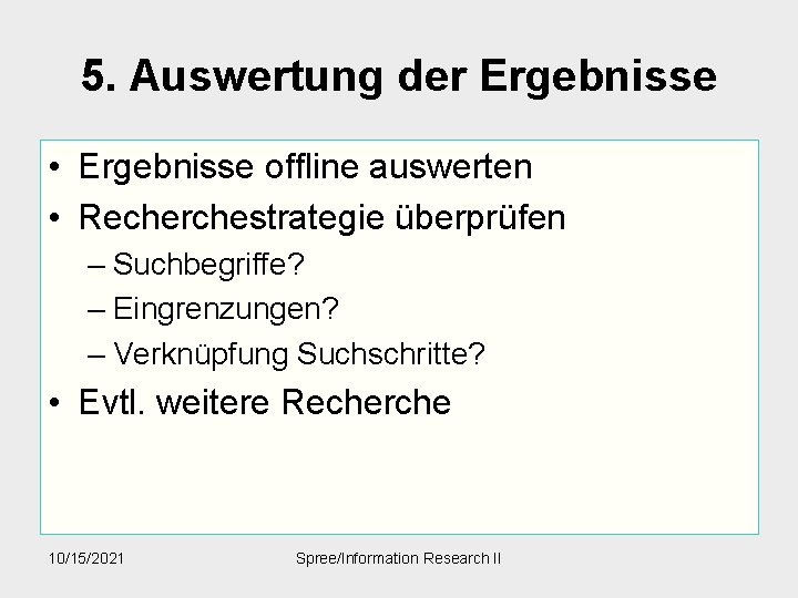 5. Auswertung der Ergebnisse • Ergebnisse offline auswerten • Recherchestrategie überprüfen – Suchbegriffe? –