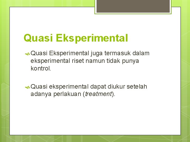 Quasi Eksperimental juga termasuk dalam eksperimental riset namun tidak punya kontrol. Quasi eksperimental dapat