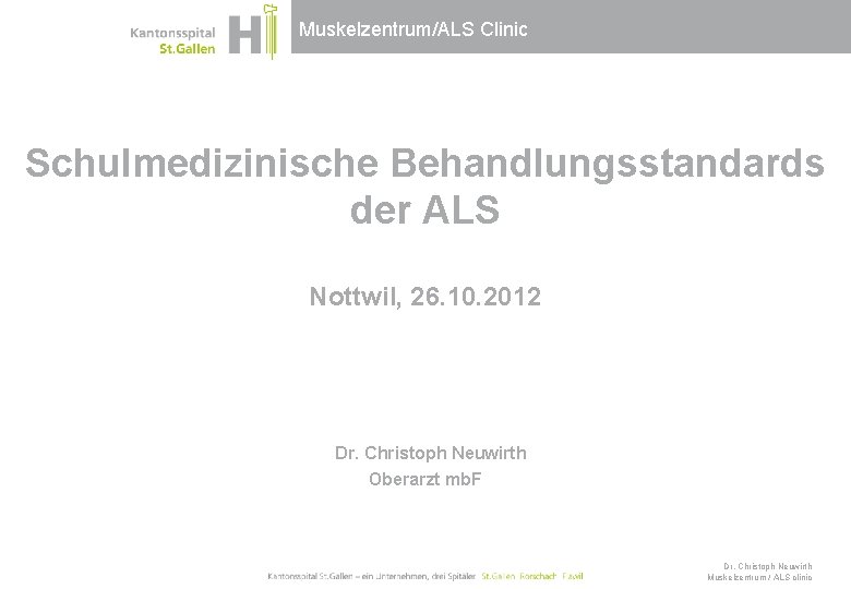 Muskelzentrum/ALS Clinic Schulmedizinische Behandlungsstandards der ALS Nottwil, 26. 10. 2012 Dr. Christoph Neuwirth Oberarzt