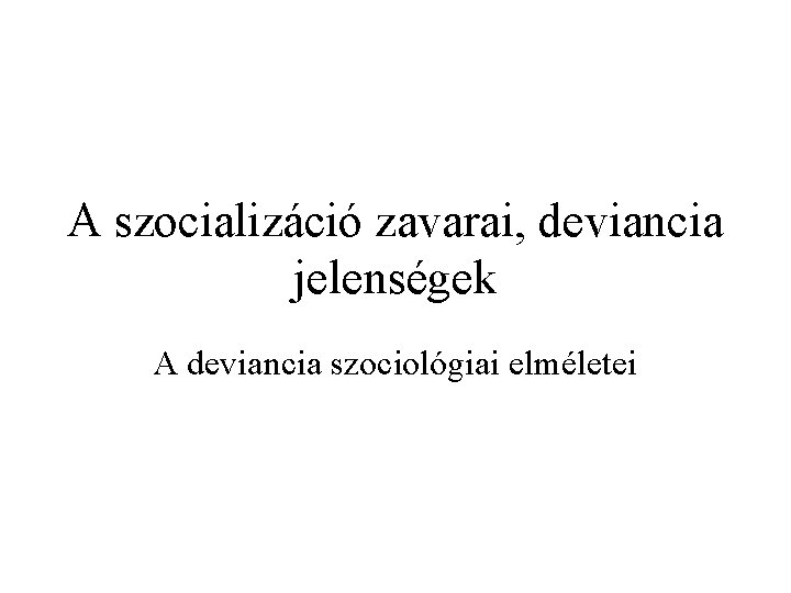 A szocializáció zavarai, deviancia jelenségek A deviancia szociológiai elméletei 