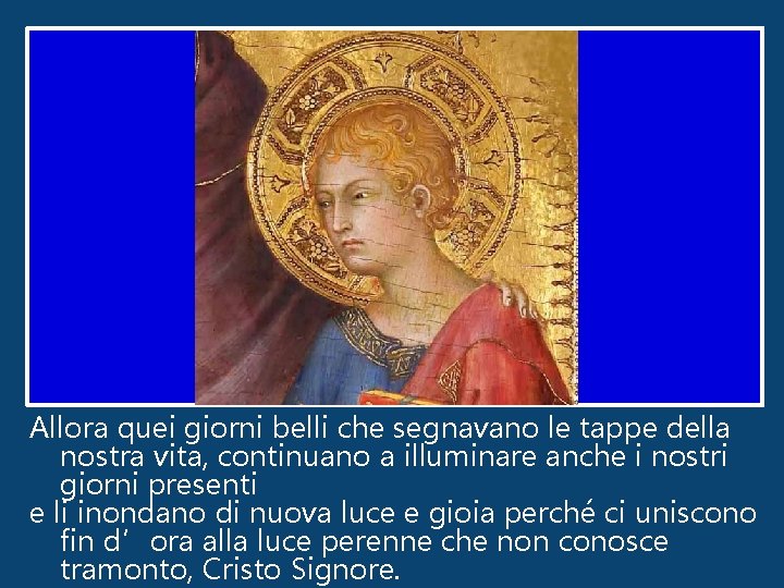 Allora quei giorni belli che segnavano le tappe della nostra vita, continuano a illuminare