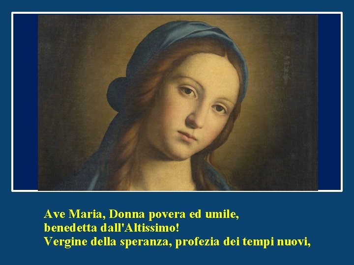 Ave Maria, Donna povera ed umile, benedetta dall'Altissimo! Vergine della speranza, profezia dei tempi