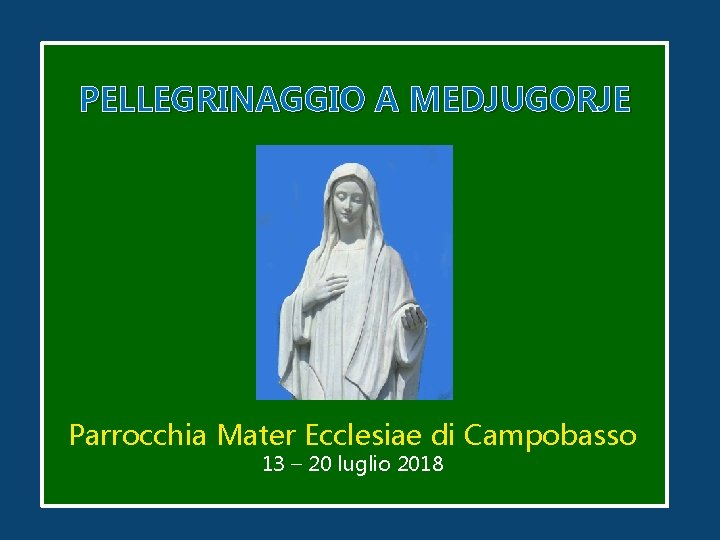 PELLEGRINAGGIO A MEDJUGORJE Parrocchia Mater Ecclesiae di Campobasso 13 – 20 luglio 2018 