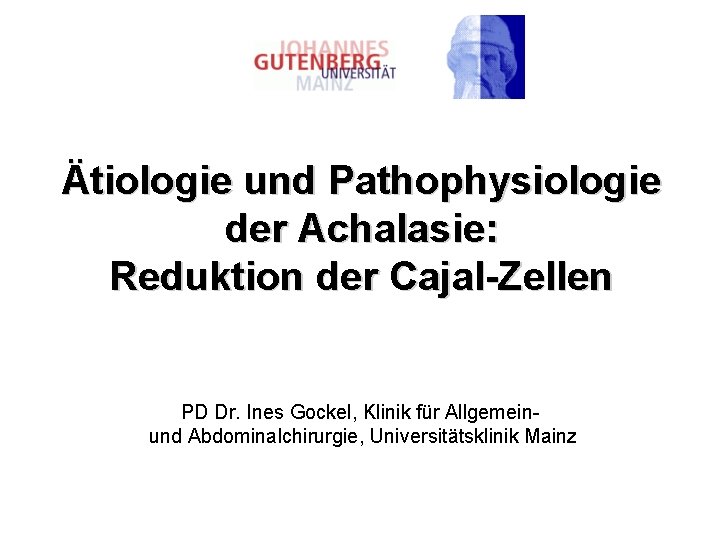 Ätiologie und Pathophysiologie der Achalasie: Reduktion der Cajal-Zellen PD Dr. Ines Gockel, Klinik für