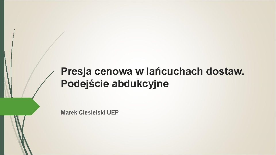 Presja cenowa w łańcuchach dostaw. Podejście abdukcyjne Marek Ciesielski UEP 