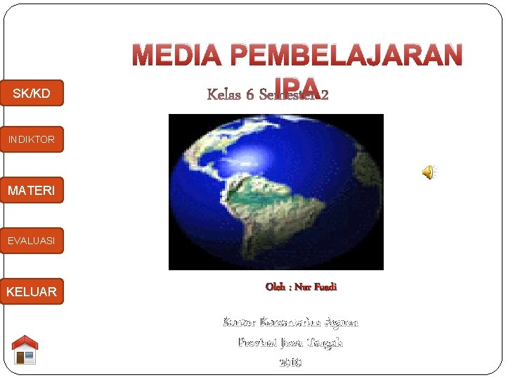 SK/KD MEDIA PEMBELAJARAN IPA INDIKTOR MATERI EVALUASI KELUAR Oleh : Nur Fuadi Kantor Kementerian