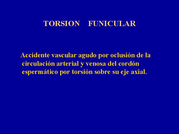 TORSION FUNICULAR Accidente vascular agudo por oclusión de la circulación arterial y venosa del