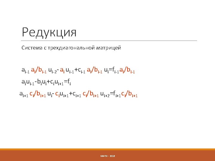 Редукция Система с трехдиагональной матрицей ai-1 ai/bi-1 ui-2 - ai ui-1+ci-1 ai/bi-1 ui=fi-1 ai/bi-1