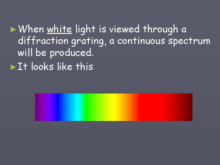 ► When white light is viewed through a diffraction grating, a continuous spectrum will
