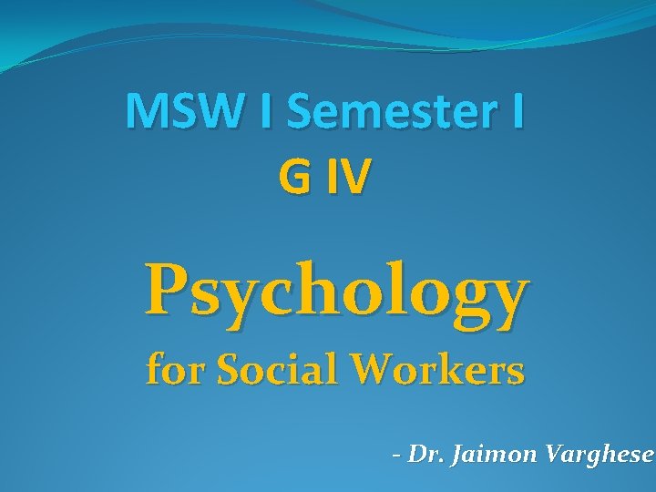 MSW I Semester I G IV Psychology for Social Workers - Dr. Jaimon Varghese