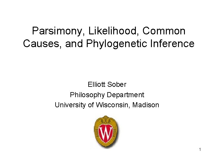 Parsimony, Likelihood, Common Causes, and Phylogenetic Inference Elliott Sober Philosophy Department University of Wisconsin,