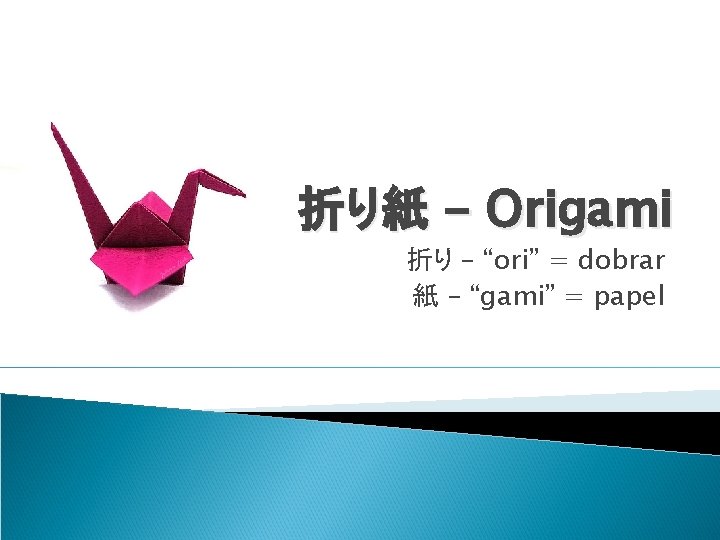 折り紙 - Origami 折り – “ori” = dobrar 紙 – “gami” = papel 