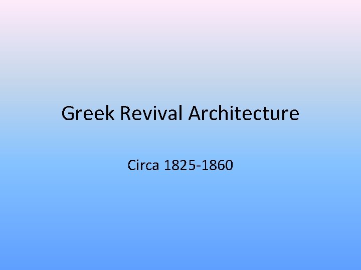 Greek Revival Architecture Circa 1825 -1860 