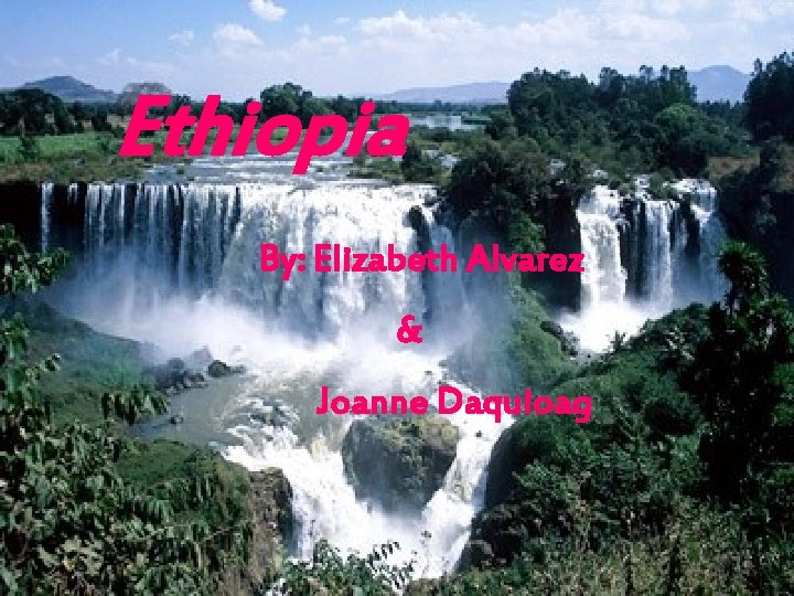 Ethiopia By: Elizabeth Alvarez & Joanne Daquioag 