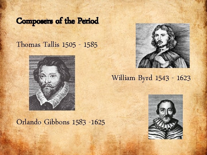 Composers of the Period Thomas Tallis 1505 - 1585 William Byrd 1543 - 1623
