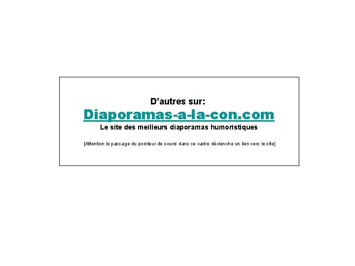 D’autres sur: Diaporamas-a-la-con. com Le site des meilleurs diaporamas humoristiques [Attention le passage du