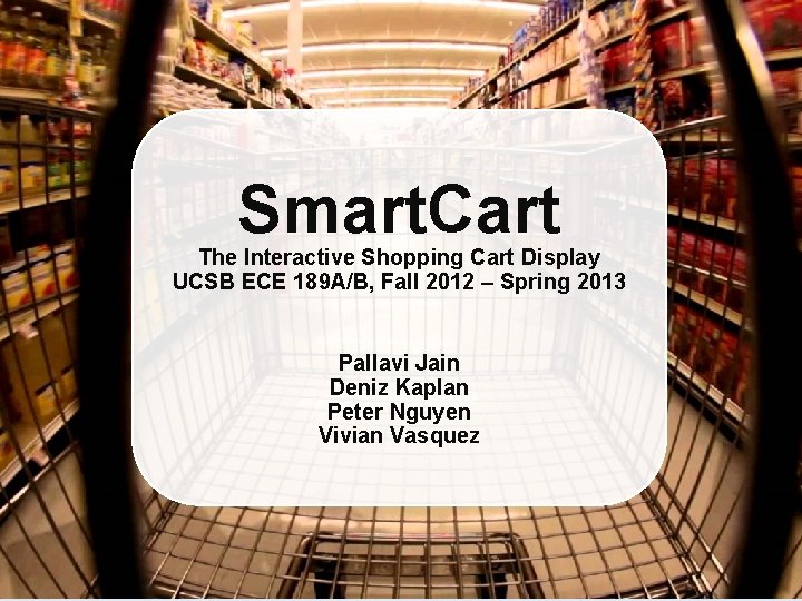 Smart. Cart The Interactive Shopping Cart Display UCSB ECE 189 A/B, Fall 2012 –