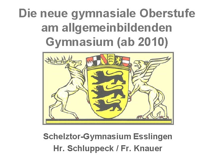 Die neue gymnasiale Oberstufe am allgemeinbildenden Gymnasium (ab 2010) Schelztor-Gymnasium Esslingen Hr. Schluppeck /