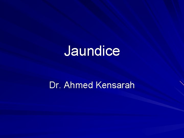 Jaundice Dr. Ahmed Kensarah 