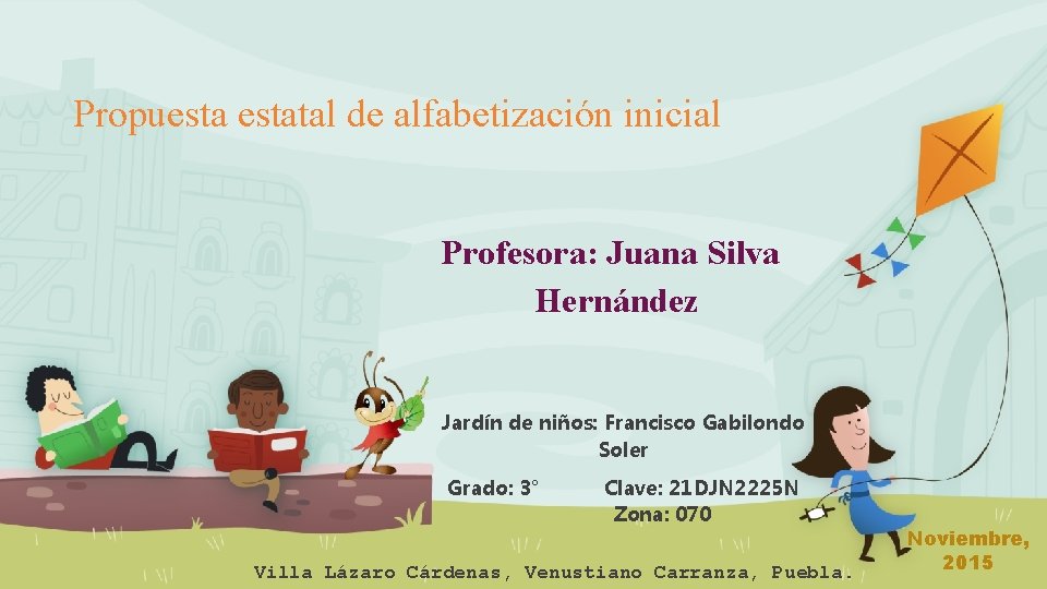 Propuestatal de alfabetización inicial Profesora: Juana Silva Hernández Jardín de niños: Francisco Gabilondo Soler