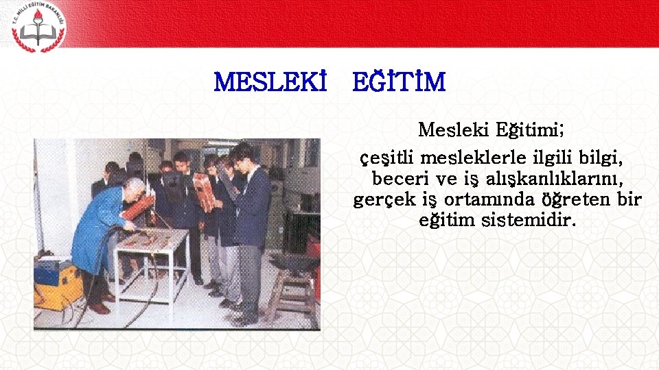 MESLEKİ EĞİTİM Mesleki Eğitimi; çeşitli mesleklerle ilgili bilgi, beceri ve iş alışkanlıklarını, gerçek iş