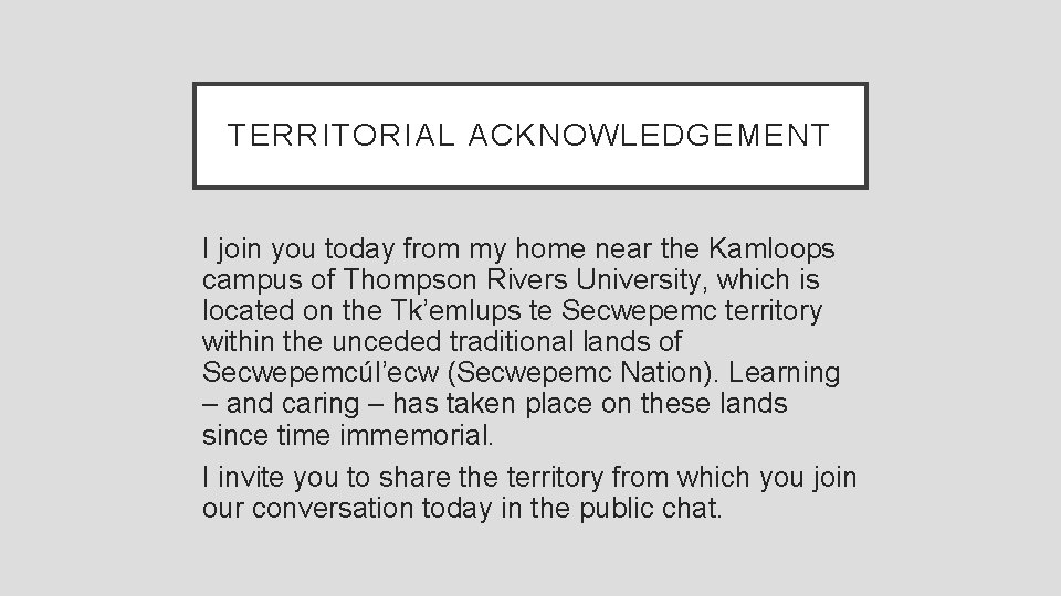 TERRITORIAL ACKNOWLEDGEMENT I join you today from my home near the Kamloops campus of