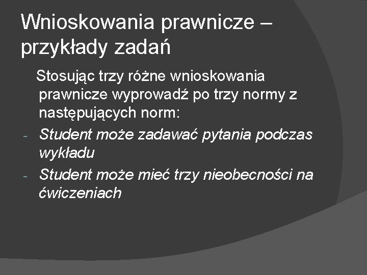 Wnioskowania prawnicze – przykłady zadań Stosując trzy różne wnioskowania prawnicze wyprowadź po trzy normy