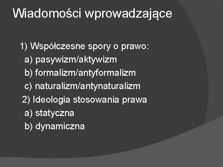 Wiadomości wprowadzające 1) Współczesne spory o prawo: a) pasywizm/aktywizm b) formalizm/antyformalizm c) naturalizm/antynaturalizm 2)