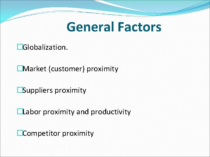 General Factors �Globalization. �Market (customer) proximity �Suppliers proximity �Labor proximity and productivity �Competitor proximity