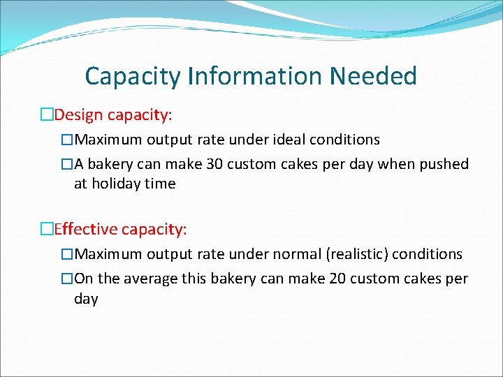 Capacity Information Needed �Design capacity: �Maximum output rate under ideal conditions �A bakery can