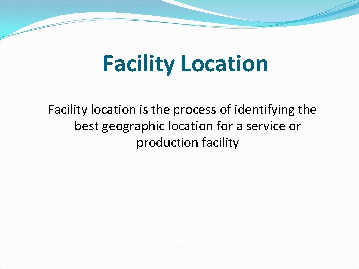 Facility Location Facility location is the process of identifying the best geographic location for