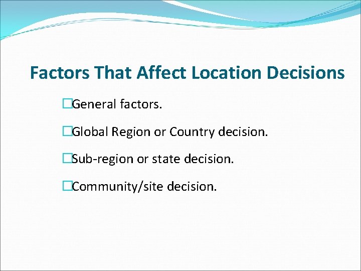 Factors That Affect Location Decisions �General factors. �Global Region or Country decision. �Sub-region or