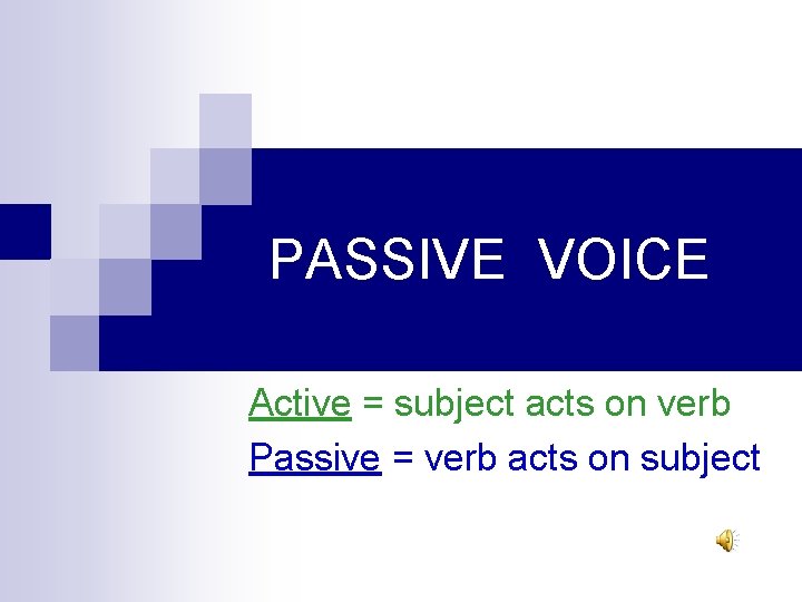 PASSIVE VOICE Active = subject acts on verb Passive = verb acts on subject