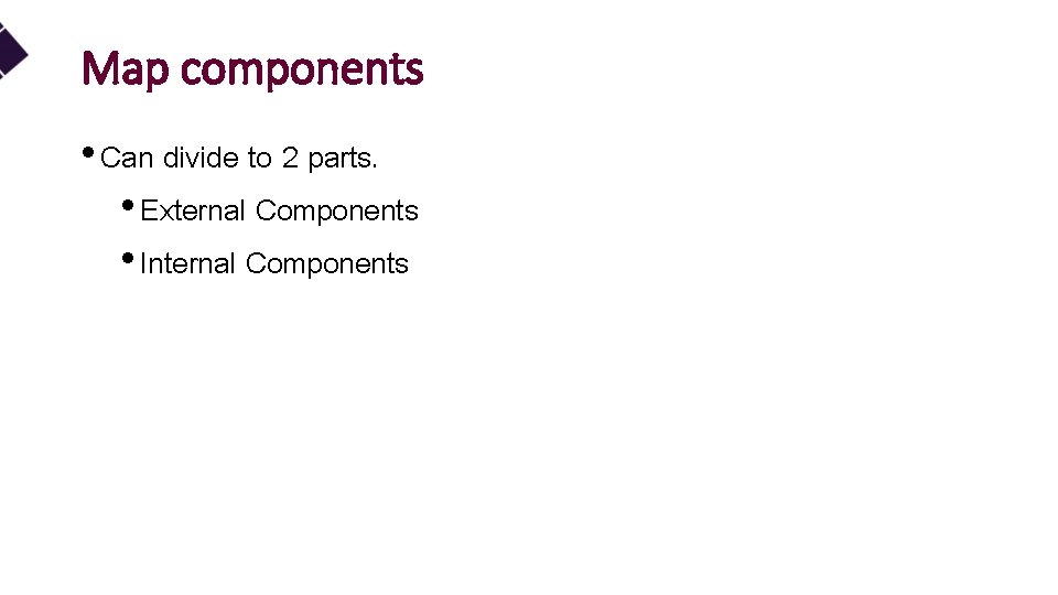 Map components • Can divide to 2 parts. • External Components • Internal Components