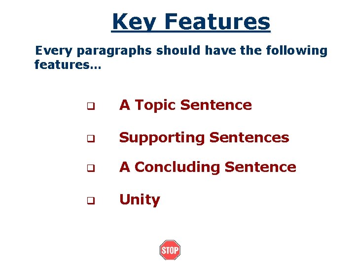 Key Features Every paragraphs should have the following features… q A Topic Sentence q