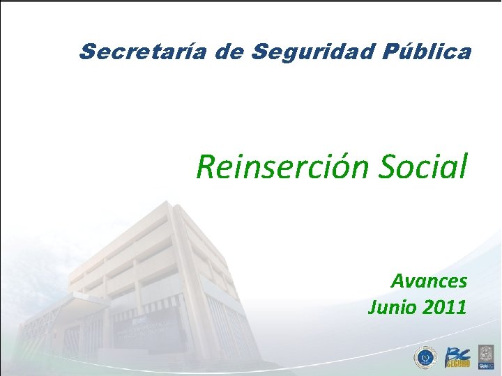 Secretaría de Seguridad Pública Reinserción Social Avances Junio 2011 Ene - Jun 2011 