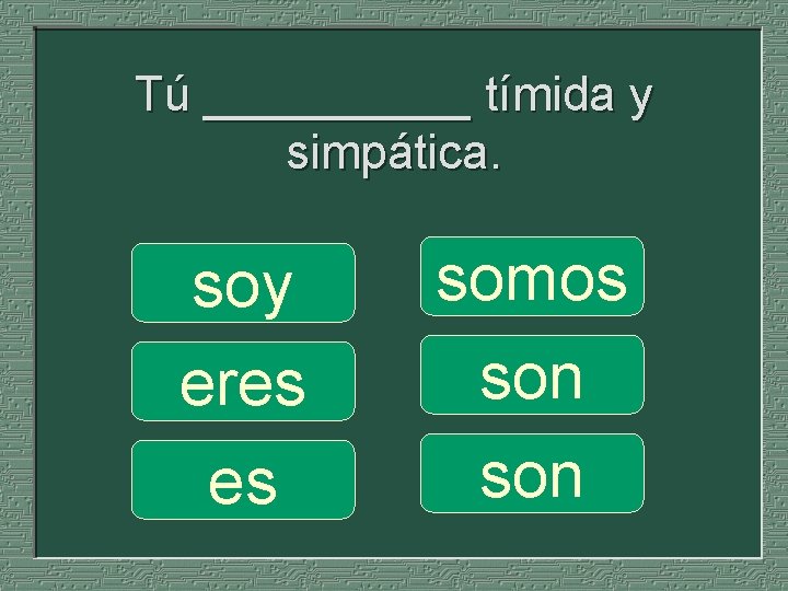 Tú _____ tímida y simpática. soy eres es somos son 