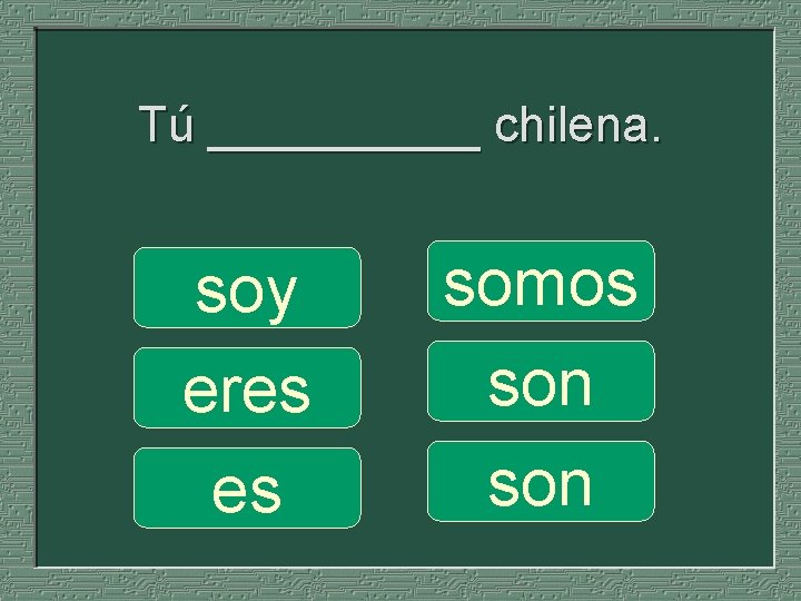 Tú _____ chilena. soy eres es somos son 