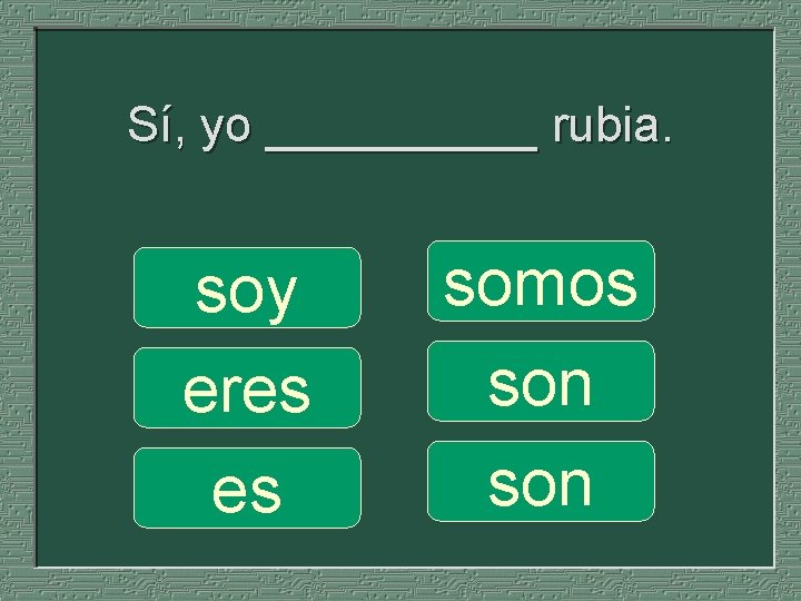 Sí, yo _____ rubia. soy eres es somos son 