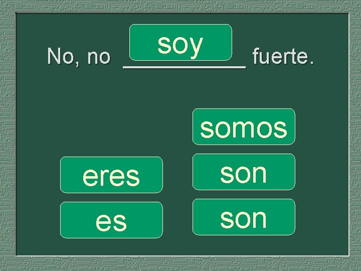 No, no soy _____ fuerte. eres es somos son 